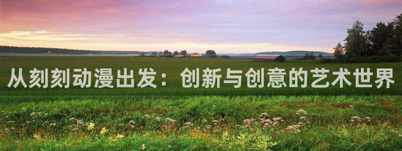 哈里哈里官网哈哩哈哩动漫：从刻刻动漫出发：创新与创意的艺术世界